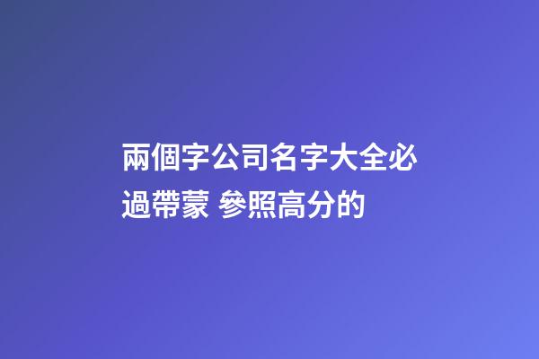 兩個字公司名字大全必過帶蒙 參照高分的-第1張-公司起名-玄機派